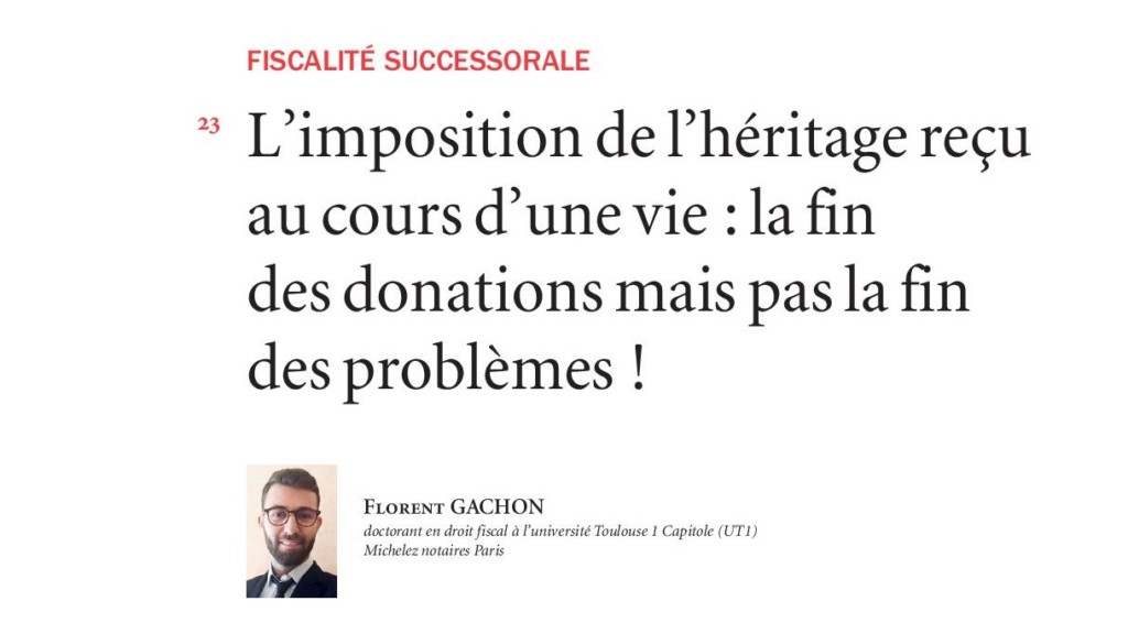 La campagne présidentielle de 2022 puis les débats de la loi de finances pour 2023 en ont fait un sujet central de fiscalité patrimoniale : l’imposition de l’héritage au cours d’une vie soulève des difficultés juridiques et pratiques que ses promoteurs n’ont pas envisagées L’analyse de Florent GACHON, publiée à la Revue fiscale du Patrimoine (LexisNexis), est la première à aborder sérieusement le sujet.