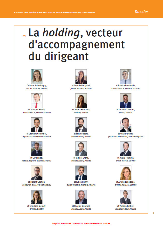 Fruit d'une collaboration entre Michelez Notaires et Deloitte Société d'Avocats, ce dossier publié dans la revue Actes Pratiques et Stratégie Patrimoniale (LexisNexis) aborde sous tous ses angles cet outil incontournable d'accompagnement du dirigeant. Loin des idées reçues, la holding y est présentée comme une véritable boîte à outils au cœur des stratégies de développement, de gouvernance, de transmission et de sortie.
Coordination du dossier : François Bonte, notaire associé, et Florent Gachon, docteur en droit (Michelez Notaires). Orianne Achéritéguy, avocate associée (Deloitte)