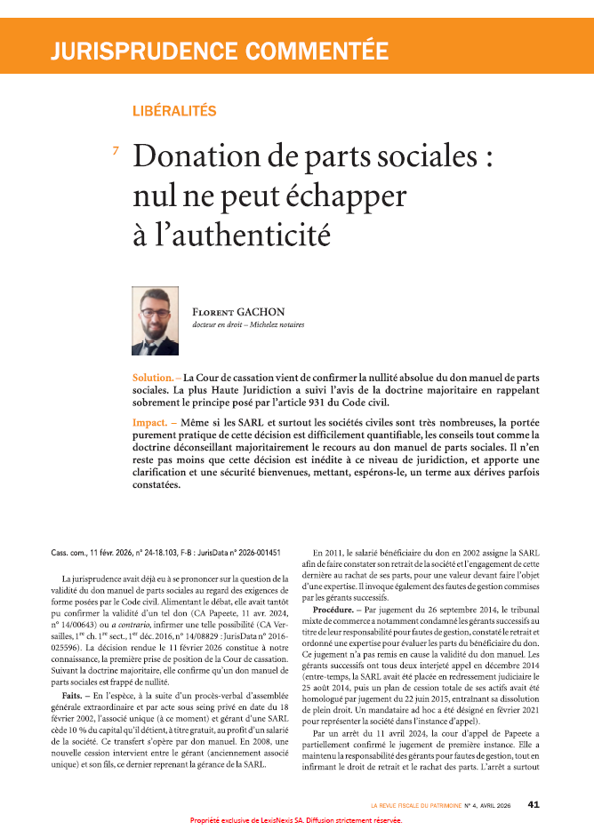 Par un arrêt du 11 février 2026 (Cass. com., n° 24-18.103), la Cour de cassation confirme pour la première fois la nullité absolue du don manuel de parts sociales, rappelant l'exigence de l'acte authentique posée par l'article 931 du Code civil. L'étude publiée dans le numéro d'avril 2026 de La Revue fiscale du patrimoine détaille les incidences civiles et fiscales de cette nullité et présente les voies de régularisation ouvertes aux praticiens pour sécuriser les situations existantes.
Commentaire par Florent Gachon, docteur en droit (Michelez Notaires).